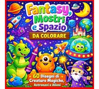Fantasy, Mostri e Spazio da Colorare: 60 Disegni di Creature Magiche, Astronavi e Alieni: Album da Colorare con 60 Illustrazioni di Pianeti, Razzi, Fate e Sirene