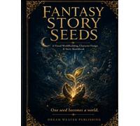 Fantasy Story Seeds: Visual Worldbuilding, Character Design & Story Sketchbook