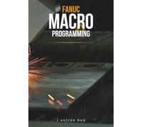 Fanuc Macro Programming: A Practical Guide to Parametric CNC Programming, Automation, Industrial Macros, and Advanced G-Code Techniques for Fanuc CNC Controllers