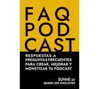 FAQ PODCAST: Respuestas a preguntas frecuentes para crear, mejorar y monetizar tu podcast