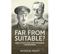 Far From Suitable?: Haig, Gough and Passchendaele: a Reappraisal