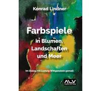 Farbspiele in Blumen, Landschaften und Meer: Im Dialog mit Ludwig Wittgenstein gemalt