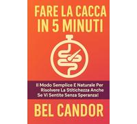 FARE LA CACCA IN 5 MINUTI: Il modo semplice e naturale per risolvere la stitichezza anche se vi sentite senza speranza!: 9 (Come fare la cacca)