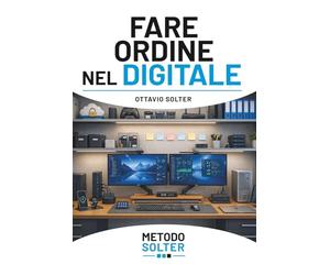 FARE ORDINE NEL DIGITALE: Dal caos al controllo: organizza file, email e documenti e mantieni ordine nel tempo (METODO SOLTER)
