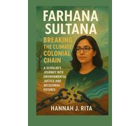 Farhana Sultana: Breaking the Climate Colonial Chain: A Scholar’s Journey into Environmental Justice and Decolonial Futures