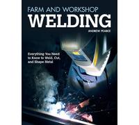 Farm and Workshop Welding: Everything You Need to Know to Weld, Cut, and Shape Metal (Fox Chapel Publishing) Over 400 Step-by-Step Photos to Help You Learn Hands-On Welding and Avoid Common Mistakes