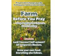 Farm Before You Pray: - Stop Begging the Universe. Start Planting. (Foolish Self-Help Series)