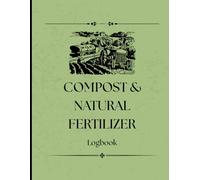 Farm Compost and Natural Fertilizer Logbook: Track Compost Batches, Ingredients & Organic Fertilizer Applications