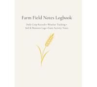 Farm Field Notes Logbook: Daily Crop Records, Weather & Soil Tracking, Moisture & Rainfall Logs, Farm Activity Notes