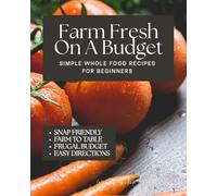 Farm Fresh On A Budget: Simple Whole Food Recipes for Beginners