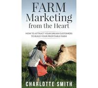 Farm Marketing from the Heart: How to attract your dream customers and build your profitable farm.