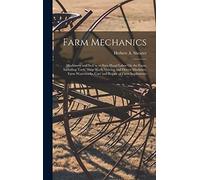 Farm Mechanics: Machinery and Its Use to Save Hand Labor On the Farm, Including Tools, Shop Work, Driving and Driven Machines, Farm Waterworks, Care and Repair of Farm Implements