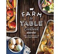 Farm to Table Cookbook: Seasonal Recipes Made with Farm-Fresh Ingredients