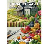 Farm to Table: The Ultimate Seasonal Cookbook: Fresh, Local, and Delicious Recipes for Every Season