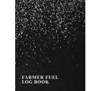 Farmer Fuel Log Book: A Notebook To Keep Track Of Fuel Purchases, Type, Usage, Expenses, Activity Description, And Ensure Your Equipment Is Always Running At Its Best