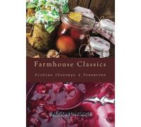 Farmhouse Classics - Pickles, Chutneys & Preserves: Over 125 simple and delicious country classic pickle and preserving recipes