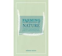 Farming in the Presence of Nature : A Farmer (and Gardener's) Guide to Understanding Gaia