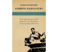 Farming Machinery - Combine Harvesters - With Information on the Operation and Mechanics of the Combine Harvester