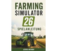 FARMING SIMULATOR 26 SPIELANLEITUNG: Komplettlösung Anbaustrategien Ausrüstungsbeherrschung und Erfolg beim Aufbau eines Landwirtschaftsimperiums