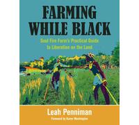 Farming While Black : Soul Fire Farm's Practical Guide to Liberation on the Land