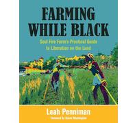 Farming While Black: Soul Fire Farm's Practical Guide to Liberation on the Land