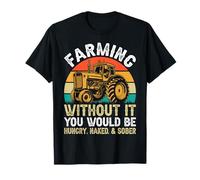Farming Without It You Would Be Hungry, Naked And Sober T-Shirt