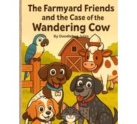 Farmyard Friends and the Case of the Wandering Cow: A Fun Farm Adventure About Teamwork, Friendship, and Kindness