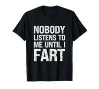 Fart Jokes Nobody Listens to Me Until I Fart Funny Fart T-Shirt