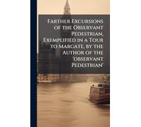 Farther Excursions of the Observant Pedestrian, Exemplified in a Tour to Margate, by the Author of the 'observant Pedestrian'