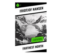 Farthest North: A Scientific Arctic Exploration Memoir of the Fram Polar Expedition, Polar Ice Drift, and North Pole Adventure