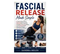 Fascial Release Made Simple: A Step-by-Step Guide to Relieving Muscle Tension, Reducing Pain, Improving Flexibility, Enhancing Mobility, and Restoring Healthy Movement Through Self-Myofascial Release