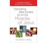 Fascinating Bible Studies on All the Miracles of Jesus: A Scripture Guide for Small Groups or Individuals