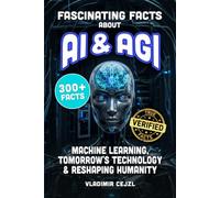 Fascinating Facts About AI & AGI: True World of AI, Machine Learning, and the Tomorrow's Technology Reshaping Humanity (FUN & INTRIGUING FACTS BOOKS SERIES)