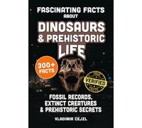 Fascinating Facts About Dinosaurs & Prehistoric Life: Fossil Records, Lost Giants, Ice Age Beasts & Extinct Creatures, With Verified References (FUN & INTRIGUING FACTS BOOKS SERIES)