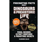 Fascinating Facts About Dinosaurs & Prehistoric Life: Fossil Records, Lost Giants, Ice Age Beasts & Extinct Creatures, With Verified References (FUN & INTRIGUING FACTS BOOKS SERIES)