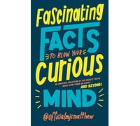Fascinating Facts to Blow Your Curious Mind: An awesome collection of the wildest trivia about everything on Earth ... and beyond!