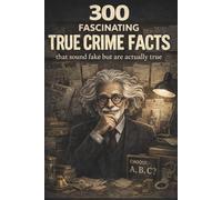 Fascinating True Crime Facts for Curious Minds: 300 Shocking, Strange and Surprising Facts About Real Crimes, Criminal Minds and Unsolved Mysteries (Fascinating Facts for Curious Minds)