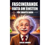 Fascinerande fakta om Albert Einstein för smarta barn: Utforskande av världens mest berömda vetenskapsmans genialitet och arv