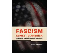 Fascism Comes to America: A Century of Obsession in Politics and Culture