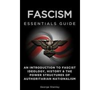 Fascism Essentials Guide: An Introduction to Fascist Ideology, History & the Power Structures of Authoritarian Nationalism (Essentials Guides)