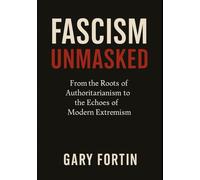 Fascism Unmasked: From the Roots of Authoritarianism to the Echoes of Modern Extremism