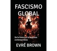 FASCISMO GLOBAL: De la historia a la amenaza contemporánea