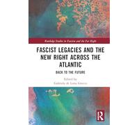 Fascist Legacies and the New Right Across the Atlantic: Back to the Future (Routledge Studies in Fascism and the Far Right)