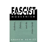 Fascist Modernism: Aesthetics, Politics, and the Avant-Garde