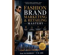 FASHION BRAND MARKETING & RETAILING MASTERY: The Complete Guide to Building, Marketing, Selling & Scaling Successful Fashion Brands Worldwide.