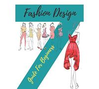 Fashion Design Guide for Beginners: Principles, Practice, and Techniques: The Practical Guide for Aspiring Beginners Fashion Designers