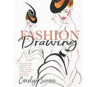 Fashion Drawing: Inspirational Step-By-Step Illustrations Show You How to Draw Like a Fashion Illustrator