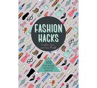 Fashion Hacks: 500 Stylish Wardrobe Solutions from Head to Toe