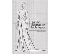 Fashion Illustration Techniques: Mastering Drawing and Illustration for Fashion Design
