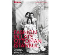 Fashion in Late Ottoman Istanbul: Photography and Identity in a Global City (Dress Cultures)